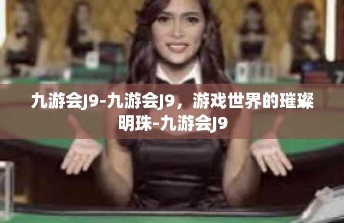 九游会J9-九游会J9，游戏世界的璀璨明珠-九游会J9