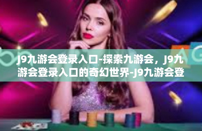 J9九游会登录入口-探索九游会，J9九游会登录入口的奇幻世界-J9九游会登录入口