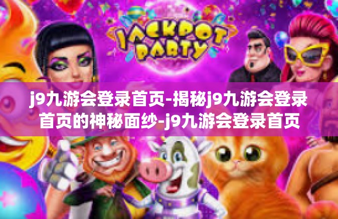 j9九游会登录首页-揭秘j9九游会登录首页的神秘面纱-j9九游会登录首页
