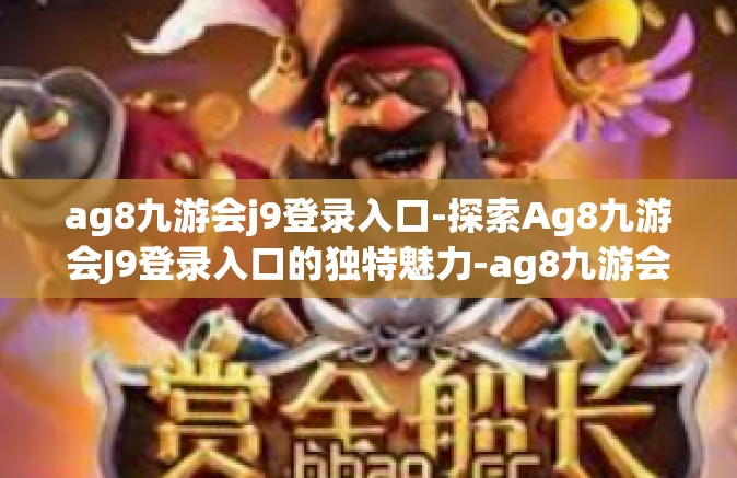 ag8九游会j9登录入口-探索Ag8九游会J9登录入口的独特魅力-ag8九游会j9登录入口