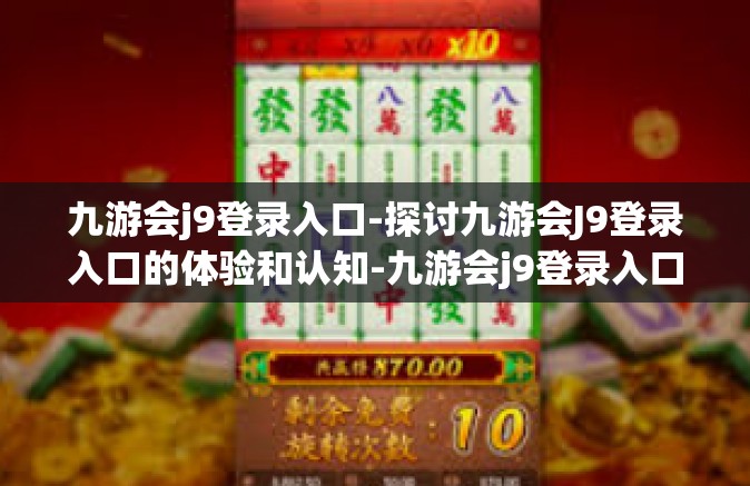 九游会j9登录入口-探讨九游会J9登录入口的体验和认知-九游会j9登录入口