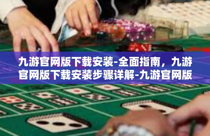 九游官网版下载安装-全面指南，九游官网版下载安装步骤详解-九游官网版下载安装