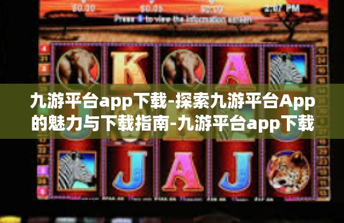 九游平台app下载-探索九游平台App的魅力与下载指南-九游平台app下载