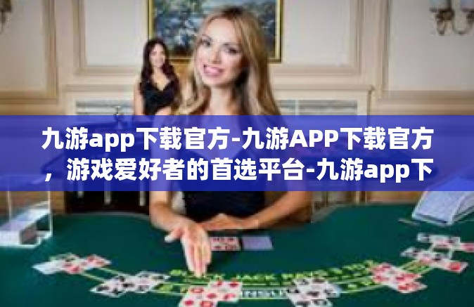 九游app下载官方-九游APP下载官方，游戏爱好者的首选平台-九游app下载官方