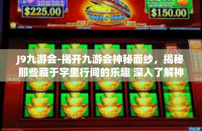 J9九游会-揭开九游会神秘面纱，揭秘那些藏于字里行间的乐趣 深入了解神秘的 J9 九游会世界-J9九游会