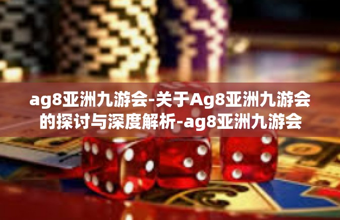 ag8亚洲九游会-关于Ag8亚洲九游会的探讨与深度解析-ag8亚洲九游会