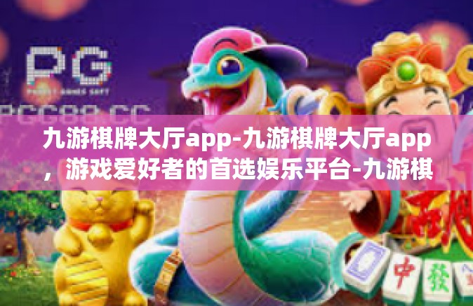 九游棋牌大厅app-九游棋牌大厅app，游戏爱好者的首选娱乐平台-九游棋牌大厅app