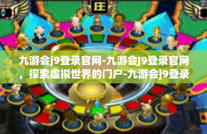 九游会j9登录官网-九游会J9登录官网，探索虚拟世界的门户-九游会j9登录官网