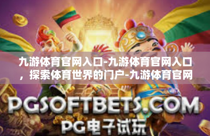 九游体育官网入口-九游体育官网入口，探索体育世界的门户-九游体育官网入口