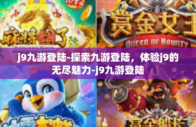 j9九游登陆-探索九游登陆，体验j9的无尽魅力-j9九游登陆