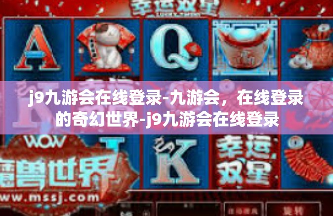 j9九游会在线登录-九游会，在线登录的奇幻世界-j9九游会在线登录