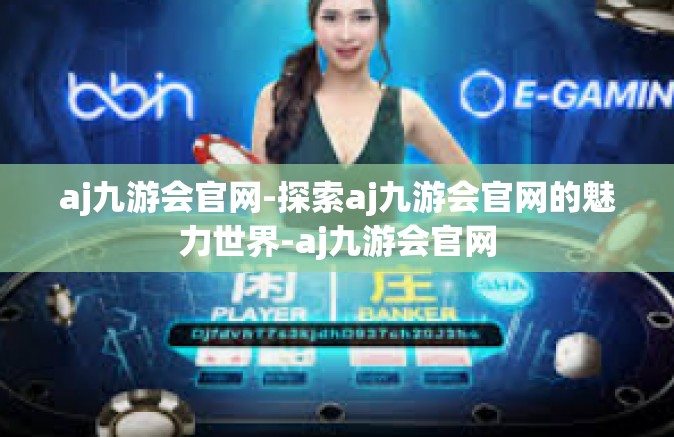 aj九游会官网-探索aj九游会官网的魅力世界-aj九游会官网