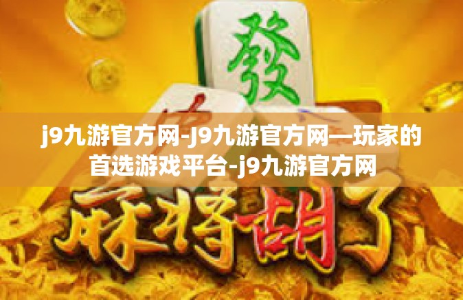 j9九游官方网-J9九游官方网—玩家的首选游戏平台-j9九游官方网