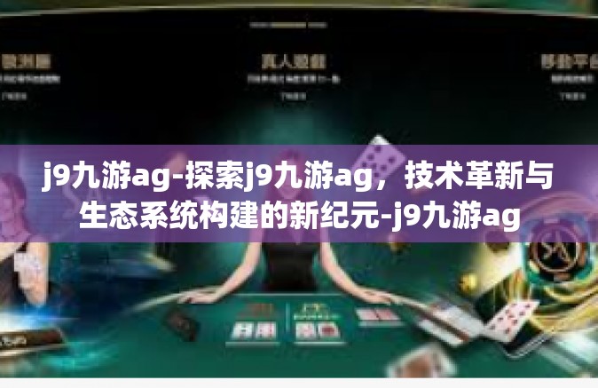j9九游ag-探索j9九游ag，技术革新与生态系统构建的新纪元-j9九游ag