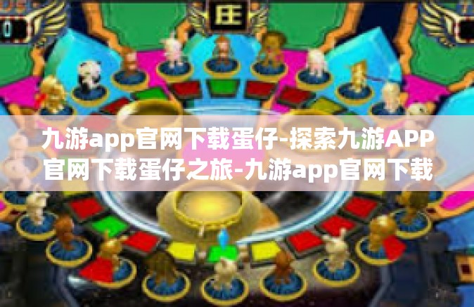 九游app官网下载蛋仔-探索九游APP官网下载蛋仔之旅-九游app官网下载蛋仔