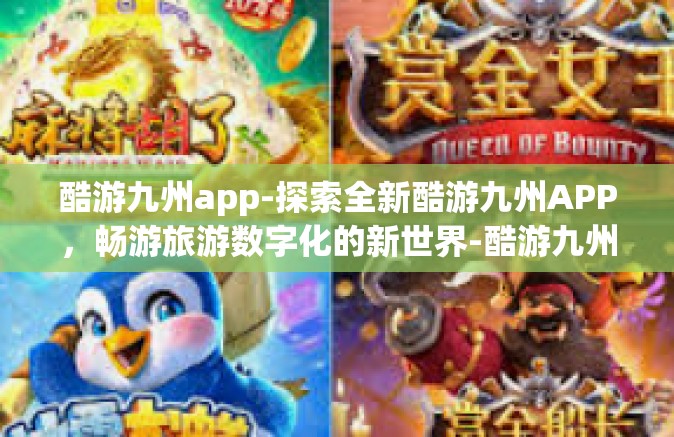 酷游九州app-探索全新酷游九州APP，畅游旅游数字化的新世界-酷游九州app