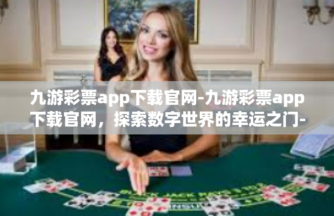 九游彩票app下载官网-九游彩票app下载官网，探索数字世界的幸运之门-九游彩票app下载官网