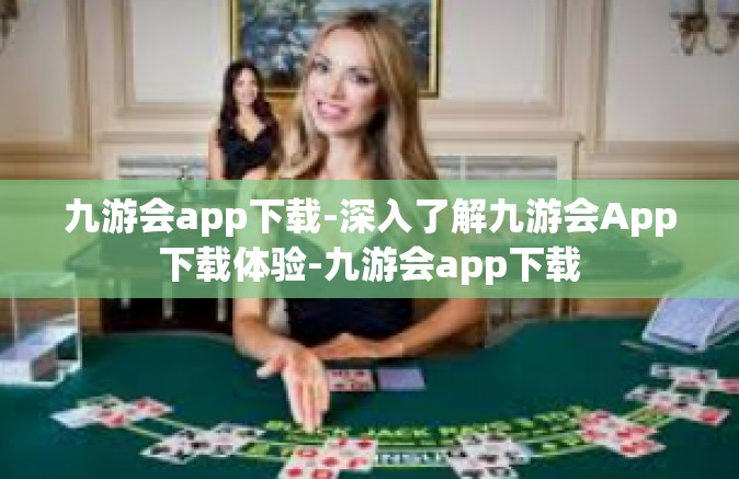 九游会app下载-深入了解九游会App下载体验-九游会app下载