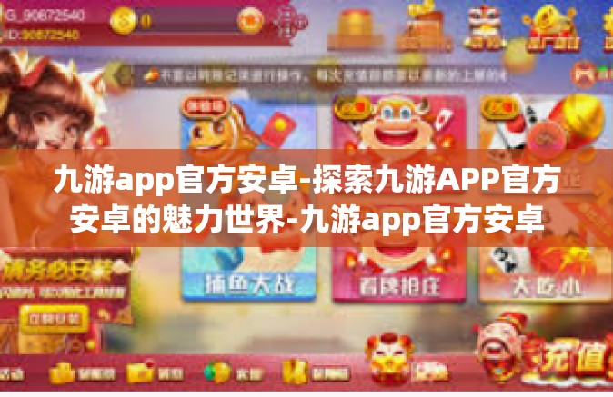 九游app官方安卓-探索九游APP官方安卓的魅力世界-九游app官方安卓