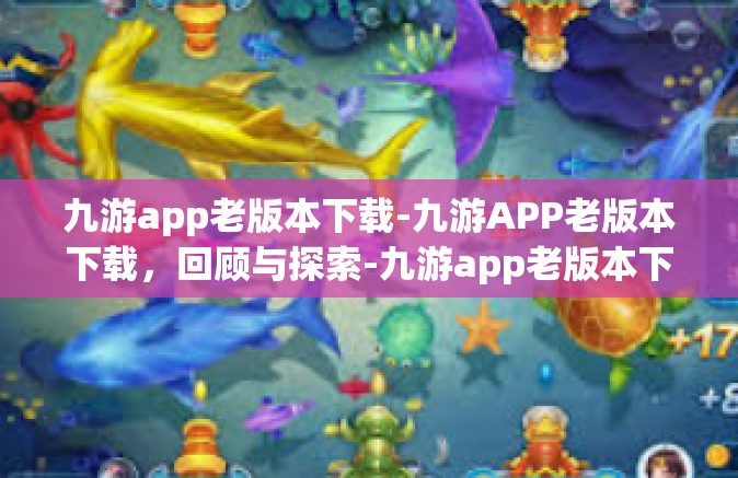 九游app老版本下载-九游APP老版本下载，回顾与探索-九游app老版本下载
