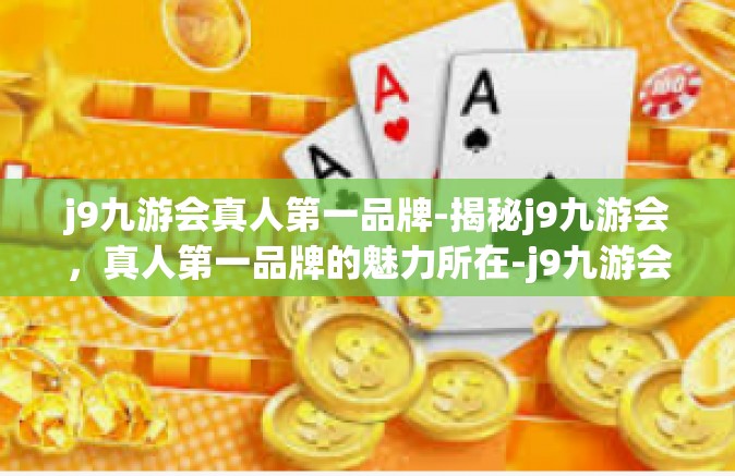 j9九游会真人第一品牌-揭秘j9九游会，真人第一品牌的魅力所在-j9九游会真人第一品牌