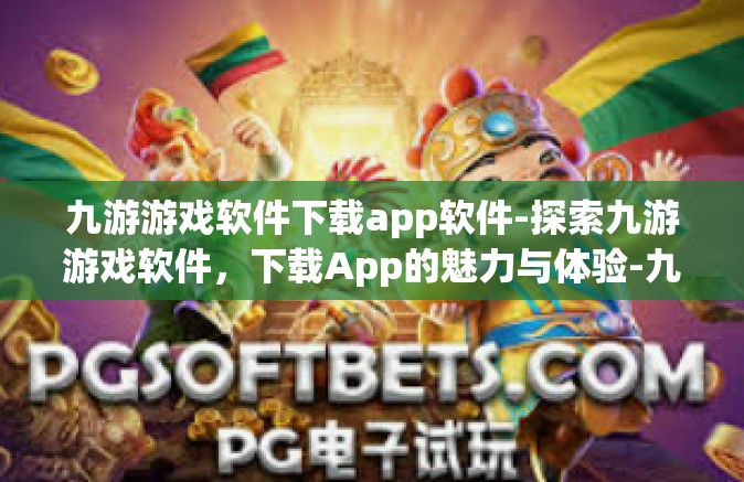 九游游戏软件下载app软件-探索九游游戏软件，下载App的魅力与体验-九游游戏软件下载app软件