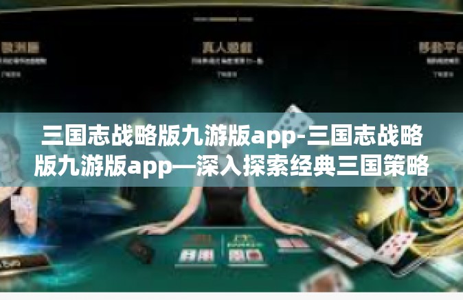 三国志战略版九游版app-三国志战略版九游版app—深入探索经典三国策略游戏的移动版本-三国志战略版九游版app