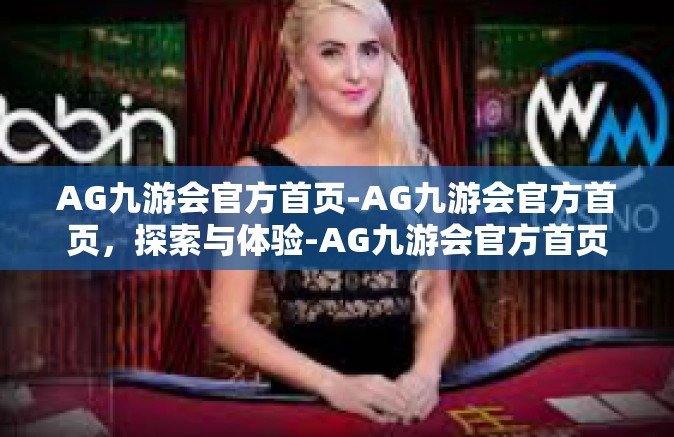 AG九游会官方首页-AG九游会官方首页，探索与体验-AG九游会官方首页