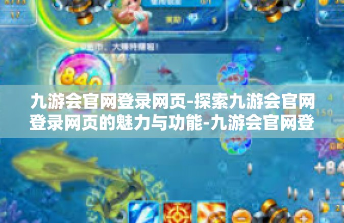 九游会官网登录网页-探索九游会官网登录网页的魅力与功能-九游会官网登录网页
