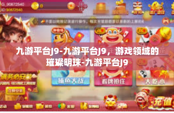 九游平台J9-九游平台J9，游戏领域的璀璨明珠-九游平台J9
