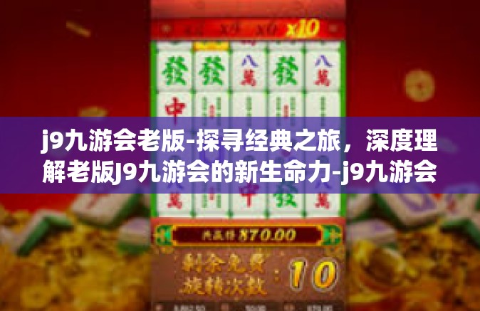 j9九游会老版-探寻经典之旅，深度理解老版J9九游会的新生命力-j9九游会老版