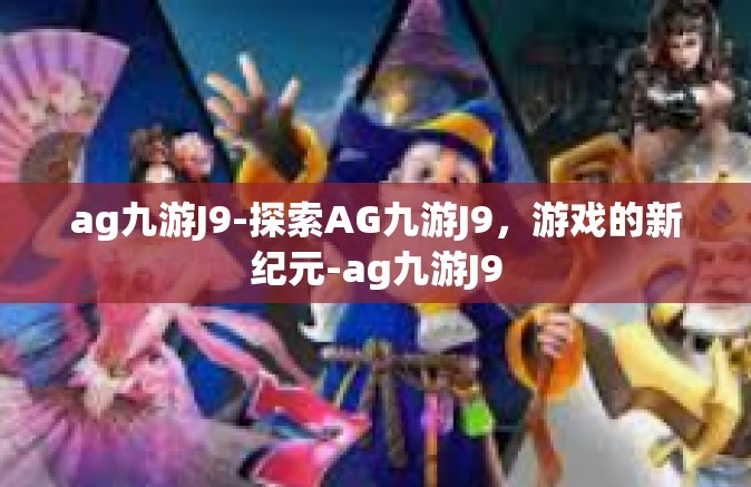 ag九游J9-探索AG九游J9，游戏的新纪元-ag九游J9