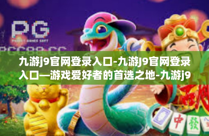 九游j9官网登录入口-九游J9官网登录入口—游戏爱好者的首选之地-九游j9官网登录入口