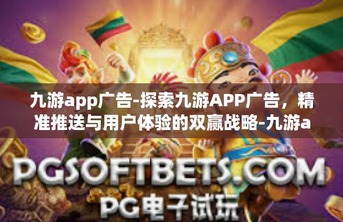 九游app广告-探索九游APP广告，精准推送与用户体验的双赢战略-九游app广告