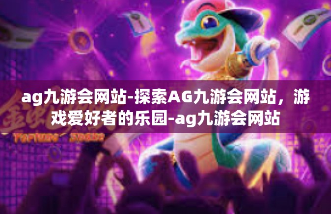 ag九游会网站-探索AG九游会网站，游戏爱好者的乐园-ag九游会网站