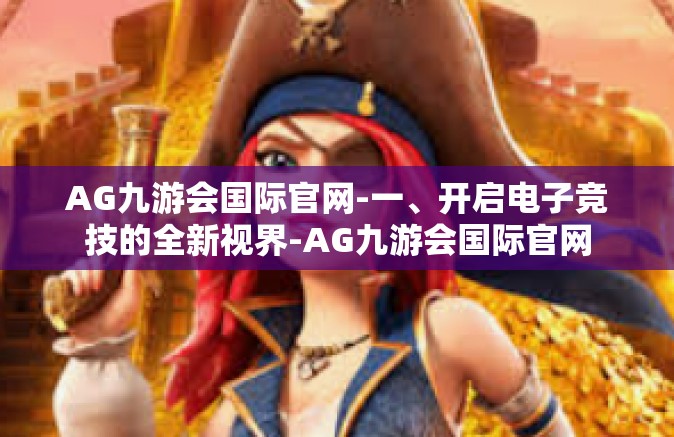AG九游会国际官网-一、开启电子竞技的全新视界-AG九游会国际官网