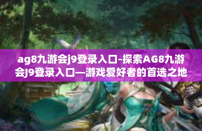 ag8九游会j9登录入口-探索AG8九游会J9登录入口—游戏爱好者的首选之地-ag8九游会j9登录入口