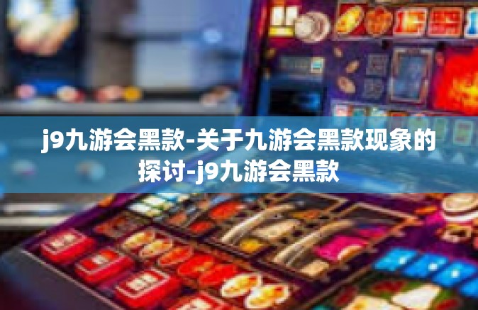 j9九游会黑款-关于九游会黑款现象的探讨-j9九游会黑款