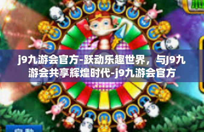 j9九游会官方-跃动乐趣世界，与J9九游会共享辉煌时代-j9九游会官方