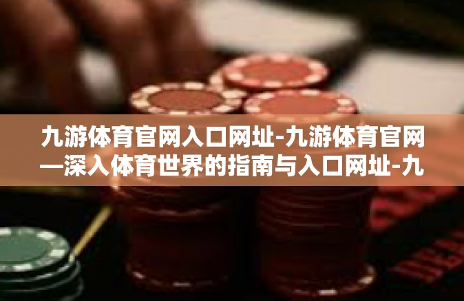 九游体育官网入口网址-九游体育官网—深入体育世界的指南与入口网址-九游体育官网入口网址