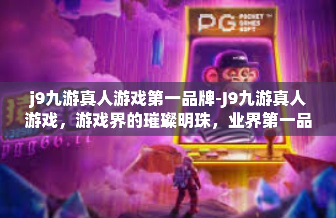j9九游真人游戏第一品牌-J9九游真人游戏，游戏界的璀璨明珠，业界第一品牌-j9九游真人游戏第一品牌