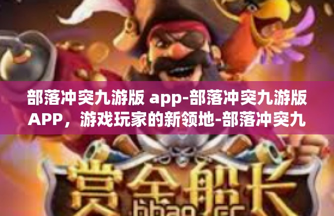 部落冲突九游版 app-部落冲突九游版APP，游戏玩家的新领地-部落冲突九游版 app