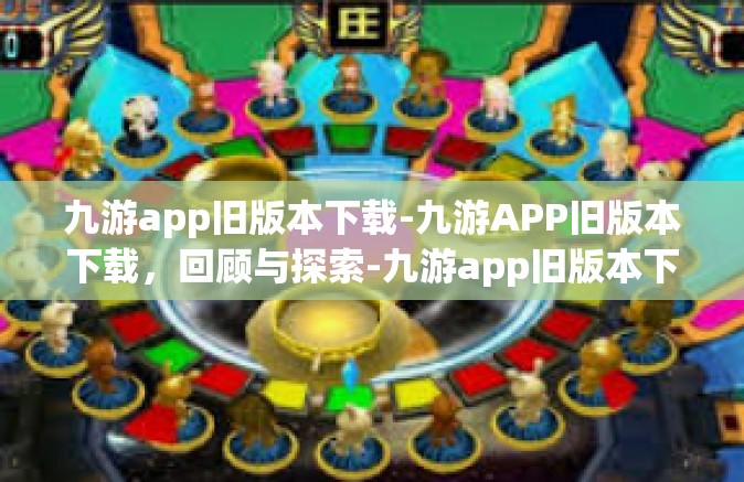 九游app旧版本下载-九游APP旧版本下载，回顾与探索-九游app旧版本下载