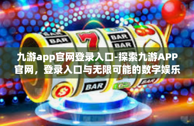 九游app官网登录入口-探索九游APP官网，登录入口与无限可能的数字娱乐之旅-九游app官网登录入口