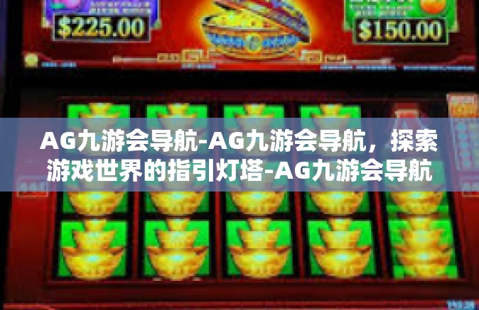 AG九游会导航-AG九游会导航，探索游戏世界的指引灯塔-AG九游会导航
