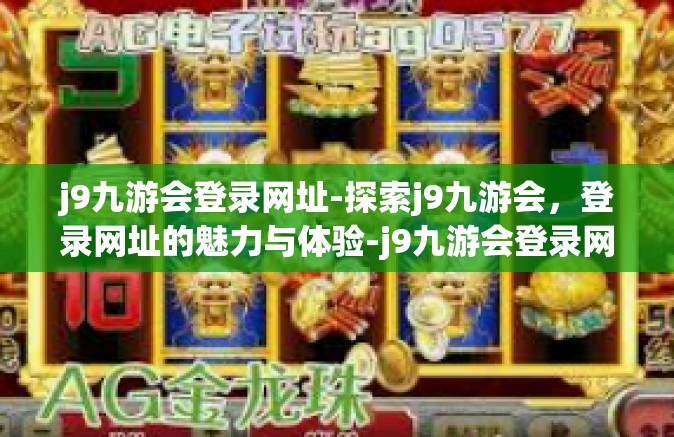 j9九游会登录网址-探索j9九游会，登录网址的魅力与体验-j9九游会登录网址