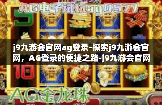 j9九游会官网ag登录-探索j9九游会官网，AG登录的便捷之路-j9九游会官网ag登录