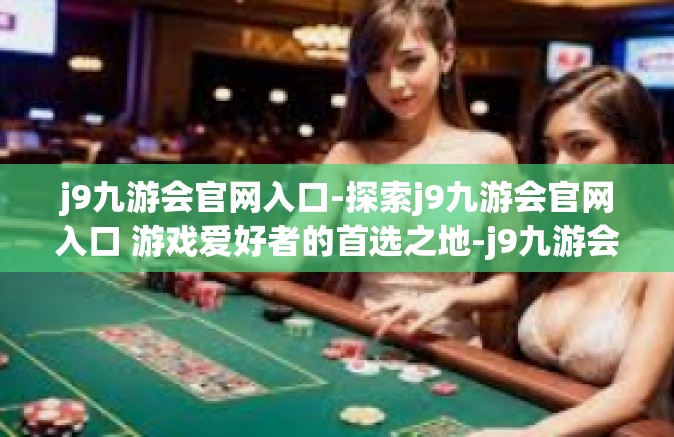 j9九游会官网入口-探索j9九游会官网入口 游戏爱好者的首选之地-j9九游会官网入口