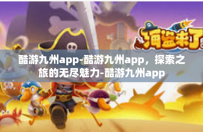 酷游九州app-酷游九州app，探索之旅的无尽魅力-酷游九州app