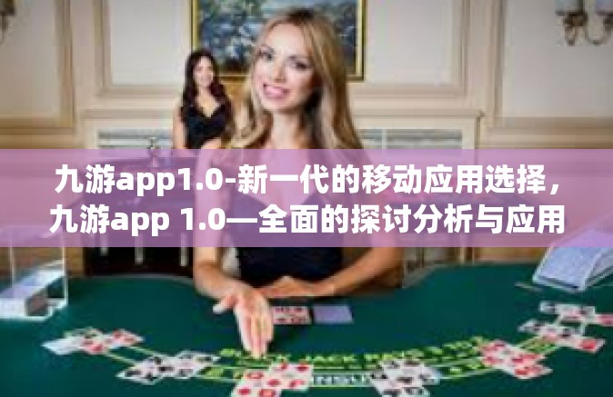 九游app1.0-新一代的移动应用选择，九游app 1.0—全面的探讨分析与应用攻略-九游app1.0